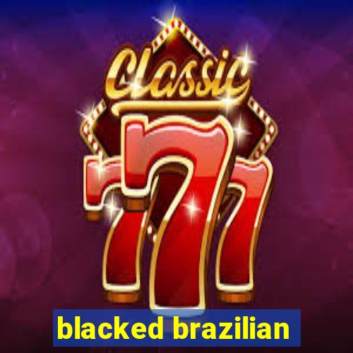 blacked brazilian